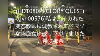 (HD1080P)(GLORY QUEST)(gvh00576)私は、イカれた変态教师に调教されてドマゾな肉壷女に成り下がりました… 希咲那奈