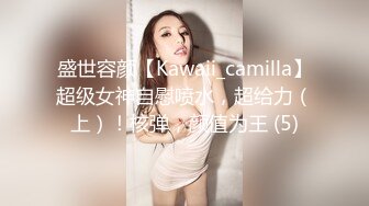 盛世容颜【Kawaii_camilla】超级女神自慰喷水，超给力（上）！核弹，颜值为王 (5)