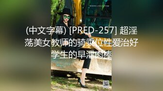 (中文字幕) [PRED-257] 超淫荡美女教师的骑乘位性爱治好学生的早泄肉棒