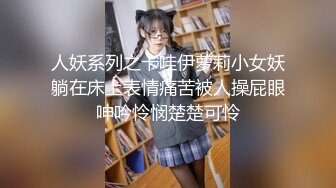 人妖系列之卡哇伊萝莉小女妖躺在床上表情痛苦被人操屁眼呻吟怜悯楚楚可怜