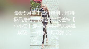 最新9月金主高价定制，推特极品身材，长腿大奶反差妹【小小白】专业全裸抖音风裸舞紫薇，一对车大灯Q弹 (2)