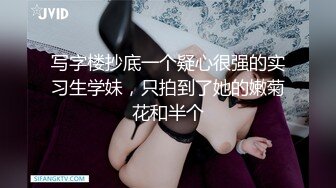 写字楼抄底一个疑心很强的实习生学妹，只拍到了她的嫩菊花和半个