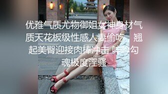 优雅气质尤物御姐女神身材气质天花板级性感人妻偷吃，翘起美臀迎接肉棒冲击 呻吟勾魂极度淫骚