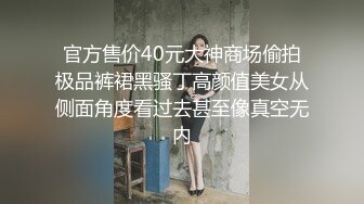 官方售价40元大神商场偷拍极品裤裙黑骚丁高颜值美女从侧面角度看过去甚至像真空无内