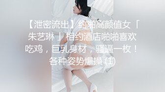 【泄密流出】约啪高颜值女「朱艺琳 」相约酒店啪啪喜欢吃鸡，巨乳身材，骚逼一枚！各种姿势爆操 (1)