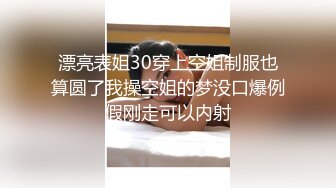 漂亮表姐30穿上空姐制服也算圆了我操空姐的梦没口爆例假刚走可以内射