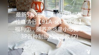 最新9月订阅，推特极品绿帽性瘾情侣【91A-sce与小条】福利②，圈养高质量小母狗，3P各种制服啪啪调教 (2)