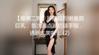 【最美二狗】珍藏超粉嫩童颜巨乳，首次漏点漏奶舔手指，诱惑太美啦！ (2)