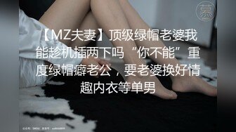 【MZ夫妻】顶级绿帽老婆我能趁机插两下吗“你不能”重度绿帽癖老公，要老婆换好情趣内衣等单男