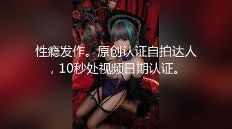 性瘾发作。原创认证自拍达人，10秒处视频日期认证。