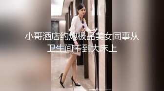 小哥酒店约炮极品美女同事从卫生间干到大床上