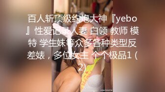 百人斩顶级约炮大神『yebo』性爱记录人妻 白领 教师 模特 学生妹等众多各种类型反差婊，多位女主 个个极品1 (2)