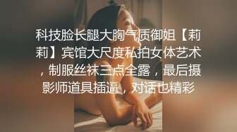 科技脸长腿大胸气质御姐【莉莉】宾馆大尺度私拍女体艺术，制服丝袜三点全露，最后摄影师道具插逼，对话也精彩