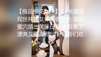 【极品校花女神】7.8长腿窈窕丝袜控女神黑夜色色 湿嫩蜜穴插出美味白浆 太反差了漂亮又骚 尽情讨好哥哥们欢心