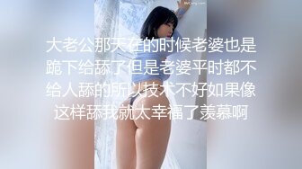 大老公那天在的时候老婆也是跪下给舔了但是老婆平时都不给人舔的所以技术不好如果像这样舔我就太幸福了羡慕啊