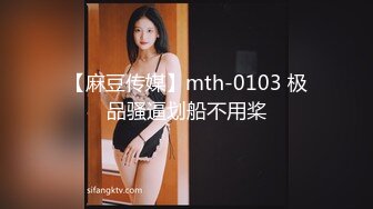 【麻豆传媒】mth-0103 极品骚逼划船不用桨