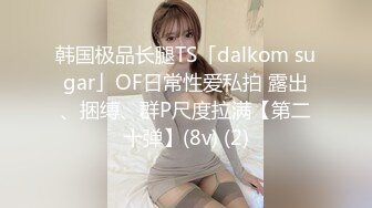 韩国极品长腿TS「dalkom sugar」OF日常性爱私拍 露出、捆缚、群P尺度拉满【第二十弹】(8v) (2)