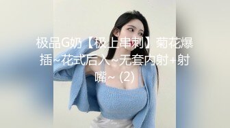 极品G奶【极上串刺】菊花爆插~花式后入~无套内射+射嘴~ (2)