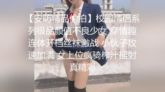 【安防精品偷拍】校园情侣系列极品颜值不良少女 穿情趣连体开档丝袜激战 小伙子攻速加满 女上位疯骑榨汁摇射真精彩