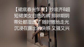 【裙底春光乍泄】抄底齐B超短裙美女白色内裤 排卵期阴蒂处都湿透了 随时随地走光 沉浸在露出的快感 又骚又兴奋