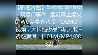 【新速片遞】&nbsp;&nbsp;✅网爆门事件✅最近网上爆火的WU菱星光八段“DEMO”视频，大长腿极品气质尤物~诱惑满满！[101M/MP4/08:32]