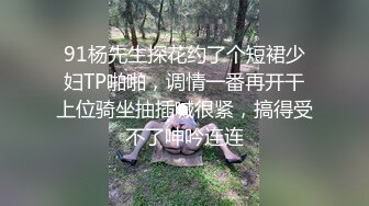 91杨先生探花约了个短裙少妇TP啪啪，调情一番再开干上位骑坐抽插喊很紧，搞得受不了呻吟连连