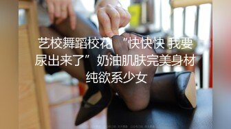 艺校舞蹈校花 “快快快 我要尿出来了”奶油肌肤完美身材 纯欲系少女