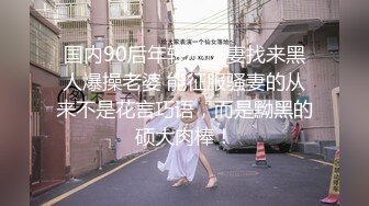 国内90后年轻小夫妻找来黑人爆操老婆 能征服骚妻的从来不是花言巧语，而是黝黑的硕大肉棒！