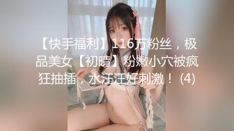 【快手福利】116万粉丝，极品美女【初晴】粉嫩小穴被疯狂抽插，水汪汪好刺激！ (4)