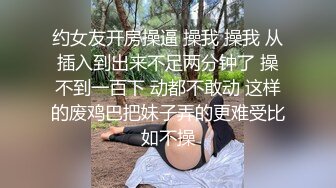 约女友开房操逼 操我 操我 从插入到出来不足两分钟了 操不到一百下 动都不敢动 这样的废鸡巴把妹子弄的更难受比如不操