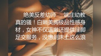 ❤️绝美反差幼师❤️端庄幼教真的骚！白嫩美胸极品性感身材，女神不仅逼嫩还提供淫脚足交服务，没想到床上这么浪