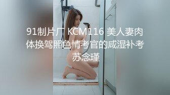 91制片厂 KCM116 美人妻肉体换驾照色情考官的咸湿补考 苏念瑾