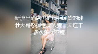 新流出酒店偷拍精力旺盛的健壮大哥怒操绝美人妻一天连干多次乐此不疲