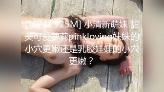 [MP4/ 925M] 小清新萌妹 甜美可爱萝莉pinkloving妹妹的小穴更嫩还是乳胶娃娃的小穴更嫩？