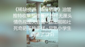 《稀缺资源⚡精品猎奇》油管推特收集整理各式各样无厘头情色视图大合集~露出啪啪社死奇葩多种多样~早熟小学生碉堡了 (25)