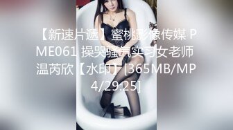 【新速片遞】蜜桃影像传媒 PME061 操哭骚气实习女老师 温芮欣【水印】[365MB/MP4/29:25]