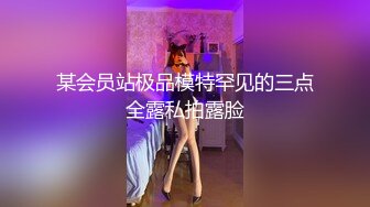 某会员站极品模特罕见的三点全露私拍露脸