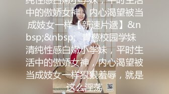 纯性感白嫩小学妹，平时生活中的傲娇女神，内心渴望被当成妓女一样【新速片遞】&nbsp;&nbsp;♈青葱校园学妹♈清纯性感白嫩小学妹，平时生活中的傲娇女神，内心渴望被当成妓女一样狠狠羞辱，就是这么淫荡