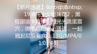 【新片速遞】&nbsp;&nbsp;❤❤19清纯少女姐妹花2，黑框眼镜卡哇伊，脱光光跳蛋震穴，微毛超粉嫩小骚逼，一起翘起屁股看穴[1.13G/MP4/01:03:49]