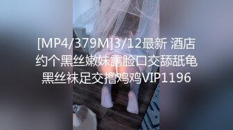 [MP4/379M]3/12最新 酒店约个黑丝嫩妹露脸口交舔舐龟黑丝袜足交撸鸡鸡VIP1196