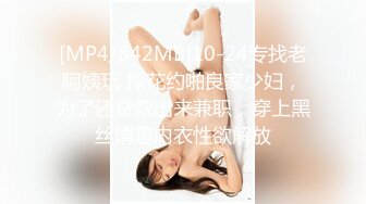 [MP4/842MB]10-24专找老阿姨玩 探花约啪良家少妇，为了还贷款出来兼职，穿上黑丝情趣内衣性欲解放