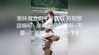 表妹耸立奶子好看吗 哥哥想舔嘛吗~爽吗~舒服吗 啊~不要~不要啊~帮我舔一下B