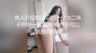 熟人介绍的认识的一个大二妹子800一炮 露脸 身材还可以就是有点瘦