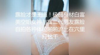 露脸才是王道！极品身材白富美空姐女神与富二代男友露脸自拍各种体位啪啪流出在穴里打钻干