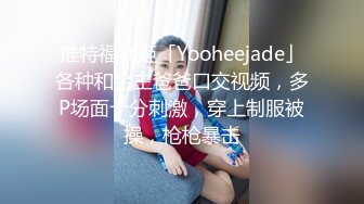 推特福利姬「Yooheejade」各种和金主爸爸口交视频，多P场面十分刺激，穿上制服被操，枪枪暴击