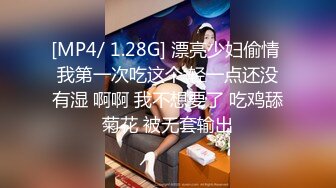 [MP4/ 1.28G] 漂亮少妇偷情 我第一次吃这个 轻一点还没有湿 啊啊 我不想要了 吃鸡舔菊花 被无套输出