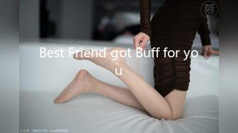 Best Friend got Buff for you