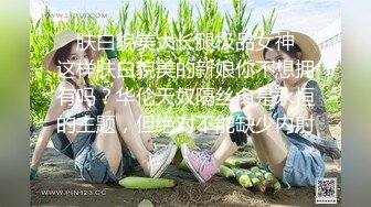 ✿肤白貌美大长腿极品女神✿这样肤白貌美的新娘你不想拥有吗？华伦天奴隔丝肏是永恒的主题，但绝对不能缺少内射!