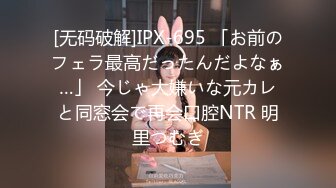 [无码破解]IPX-695 「お前のフェラ最高だったんだよなぁ…」 今じゃ大嫌いな元カレと同窓会で再会口腔NTR 明里つむぎ