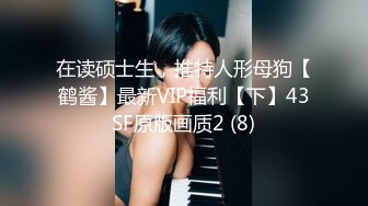 在读硕士生，推特人形母狗【鹤酱】最新VIP福利【下】43SF原版画质2 (8)